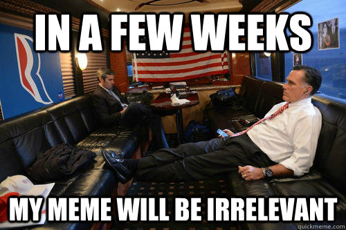 In a few weeks my meme will be irrelevant - In a few weeks my meme will be irrelevant  Sudden Realization Romney