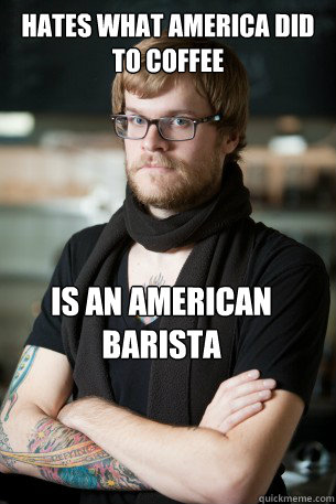 Hates what america did to coffee is an american barista  Hipster Barista