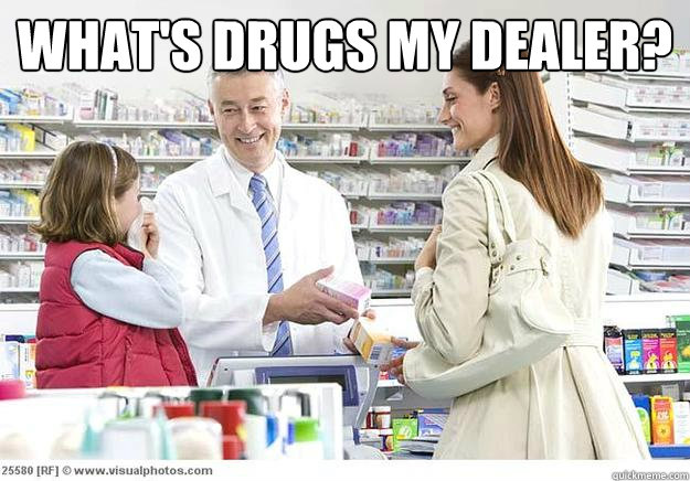 What's drugs my dealer?   Smug Pharmacist