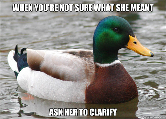 When you're not sure what she meant Ask her to clarify  Actual Advice Mallard