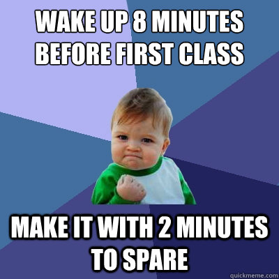 Wake up 8 minutes before first class make it with 2 minutes to spare  Success Kid