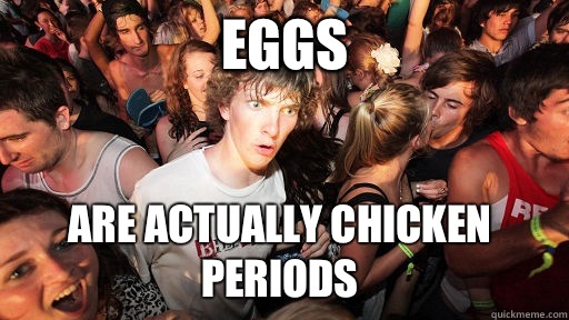 Eggs are actually chicken periods  Sudden Clarity Clarence
