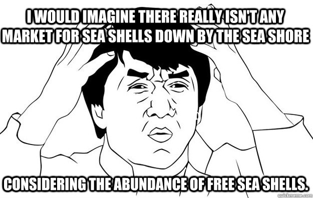 I would imagine there really isn't any market for sea shells down by the sea shore  considering the abundance of free sea shells.  WTF- Jackie Chan