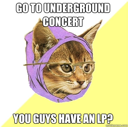 go to underground concert you guys have an LP?  Hipster Kitty