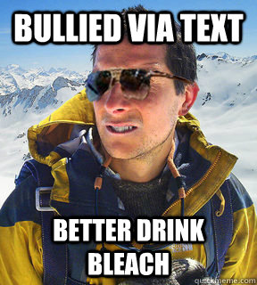 bullied via text better drink bleach  Bear Grylls Dat Piss