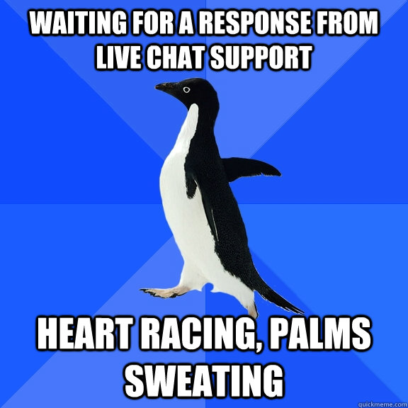 waiting for a response from live chat support  heart racing, palms sweating - waiting for a response from live chat support  heart racing, palms sweating  Socially Awkward Penguin