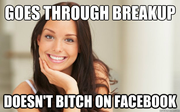 goes through breakup doesn't bitch on Facebook  - goes through breakup doesn't bitch on Facebook   Good Girl Gina