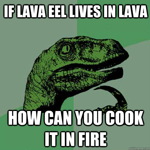 If lava eel lives in lava How can you cook it in fire - If lava eel lives in lava How can you cook it in fire  Philosoraptor