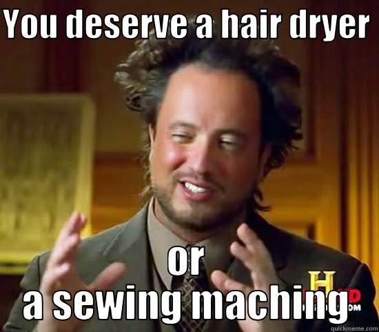 YOU DESERVE A HAIR DRYER  OR A SEWING MACHING Ancient Aliens