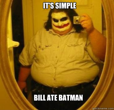 Bill ate batman It's simple  