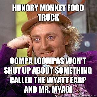 Hungry Monkey food truck Oompa loompas won't shut up about something called the Wyatt Earp and Mr. myagi  Willy Wonka Meme