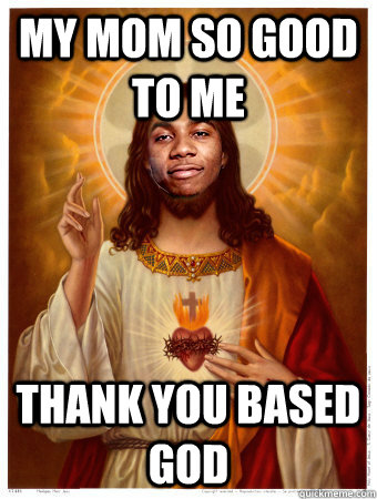 my mom so good to me thank you based god  Lil b