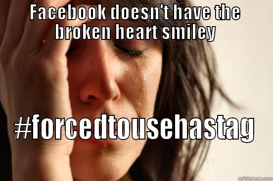 FACEBOOK DOESN'T HAVE THE BROKEN HEART SMILEY #FORCEDTOUSEHASTAG First World Problems