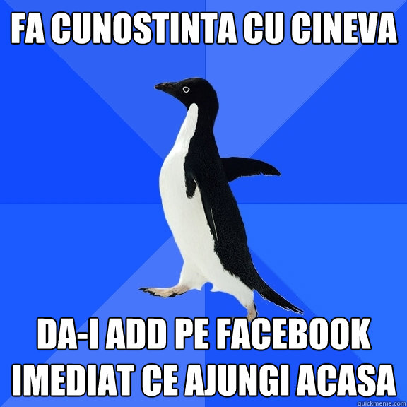 Fa cunostinta cu cineva da-i add pe facebook imediat ce ajungi acasa  Socially Awkward Penguin