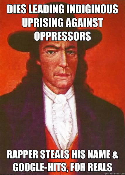 Dies leading indiginous uprising against oppressors  Rapper steals his name & Google-hits, for reals - Dies leading indiginous uprising against oppressors  Rapper steals his name & Google-hits, for reals  Bad Luck Tupac