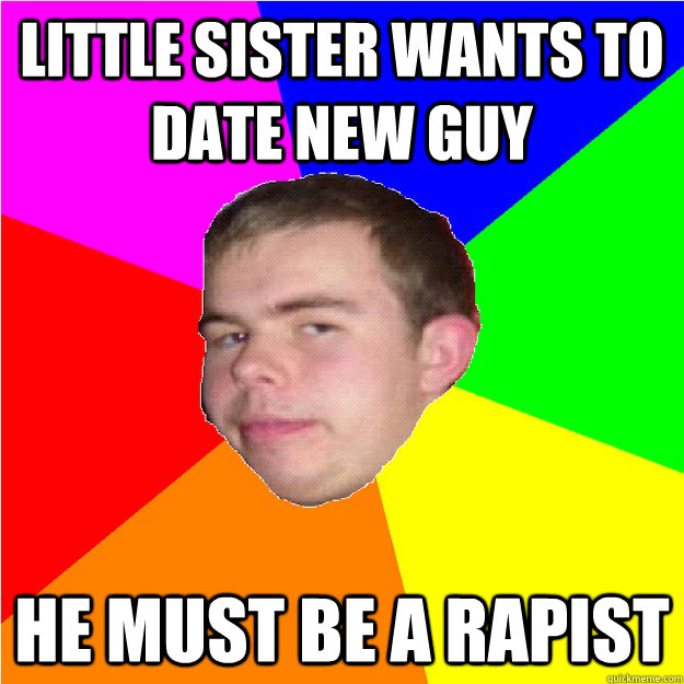 little Sister wants to date new guy He must be a rapist - little Sister wants to date new guy He must be a rapist  Over-Protective Brother