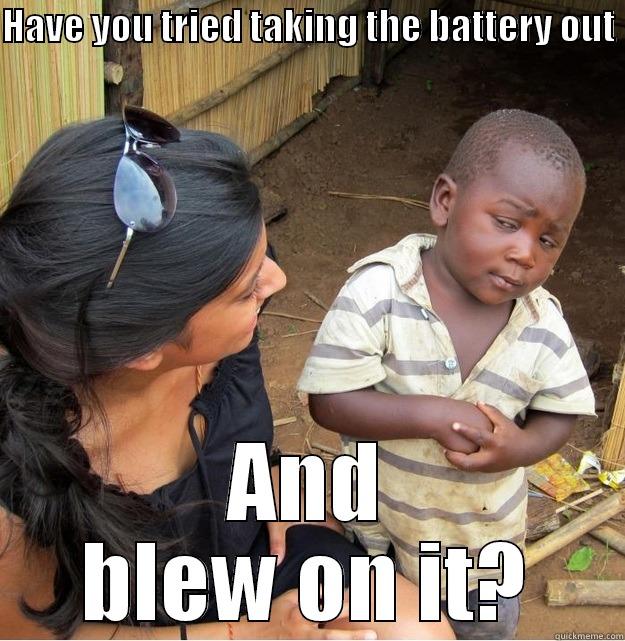 HAVE YOU TRIED TAKING THE BATTERY OUT  AND BLEW ON IT? Skeptical Third World Kid
