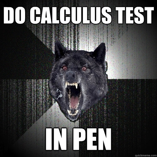 Do calculus test in pen  Insanity Wolf