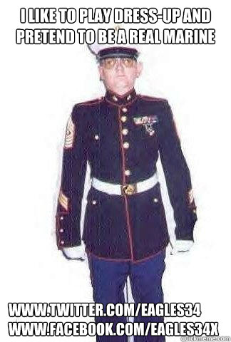 I like to play dress-up and pretend to be a real marine www.twitter.com/eagles34
www.facebook.com/eagles34x  Ron Mailahn