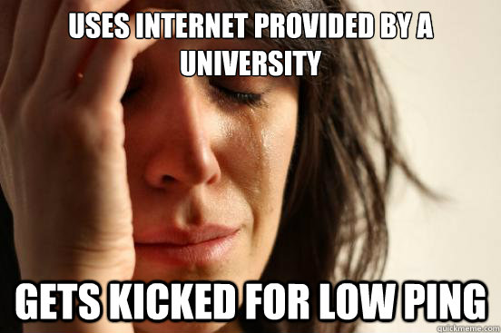 Uses internet provided by a university gets kicked for low ping  First World Problems