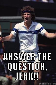 Jerk question -  ANSWER THE QUESTION, JERK!! Misc