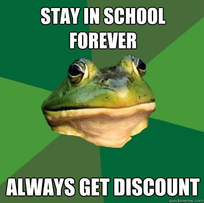 stay in school forever Always get discount  Foul Bachelor Frog