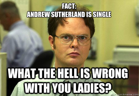 Fact: 
Andrew Sutherland is single What the hell is wrong with you ladies?   Schrute