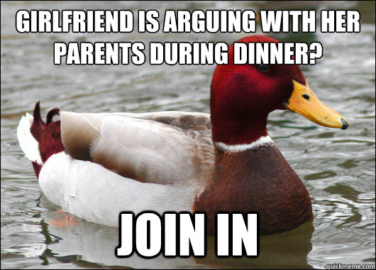 girlfriend is arguing with her parents during dinner?
 join in  Malicious Advice Mallard