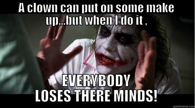 A CLOWN CAN PUT ON SOME MAKE UP...BUT WHEN I DO IT , EVERYBODY LOSES THERE MINDS! Joker Mind Loss
