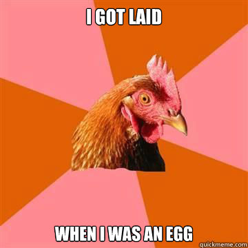 I got laid When I was an egg  True story now anti joke chicken