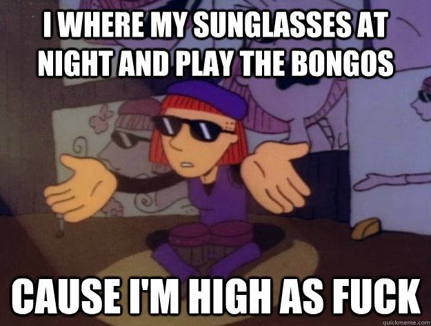 I where my sunglasses at night and play the bongos Cause I'm high as FUCK - I where my sunglasses at night and play the bongos Cause I'm high as FUCK  Hipster Judy Funnie