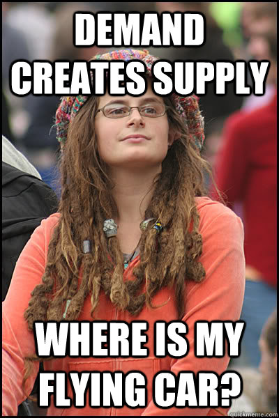 Demand creates supply Where is my flying car?  College Liberal