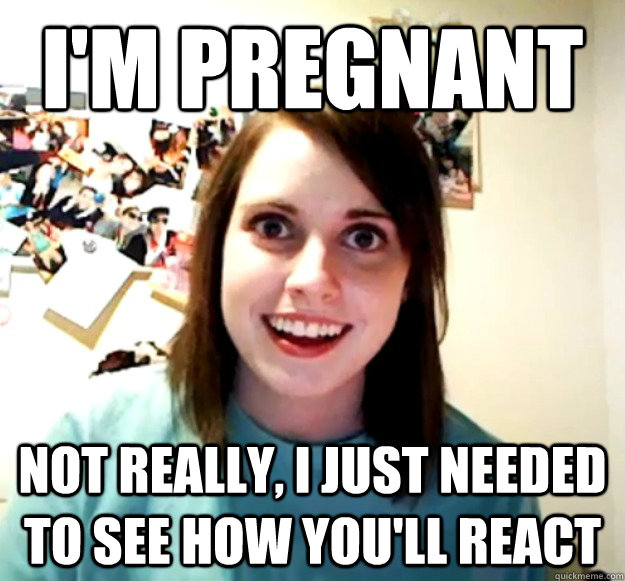 I'm pregnant Not really, I just needed to see how you'll react - I'm pregnant Not really, I just needed to see how you'll react  Misc