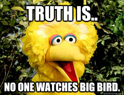 Truth is.. No one watches big bird.  Big Bird Fired