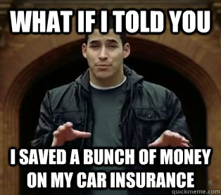 What if I told you I saved a bunch of money on my car insurance  Scumbag Jefferson Bethke