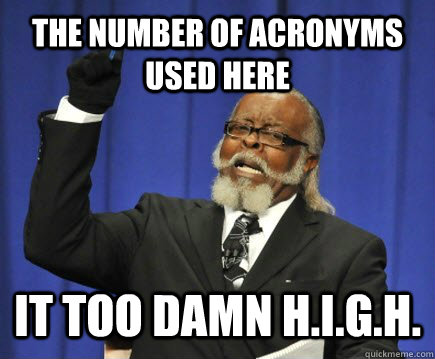 The number of acronyms used here it too damn h.i.g.h.  Too Damn High