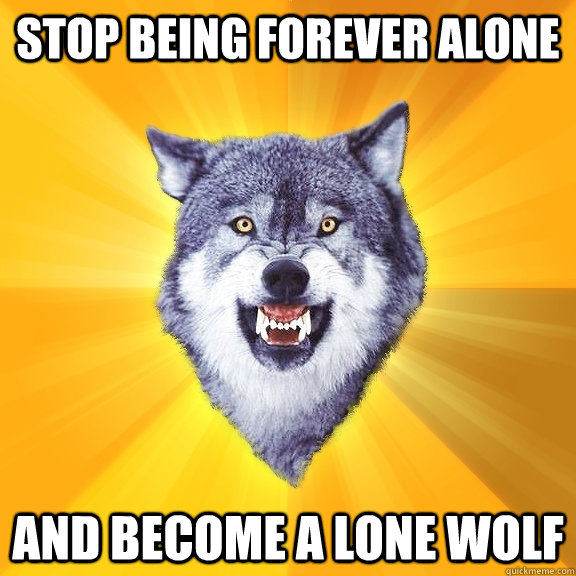Stop being forever alone And become a lone wolf  Courage Wolf