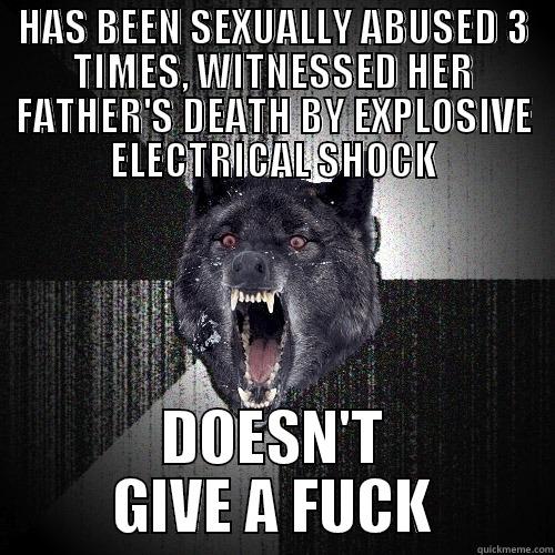 HAS BEEN SEXUALLY ABUSED 3 TIMES, WITNESSED HER FATHER'S DEATH BY EXPLOSIVE ELECTRICAL SHOCK DOESN'T GIVE A FUCK Insanity Wolf