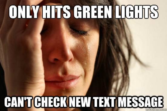 only hits green lights can't check new text message  First World Problems