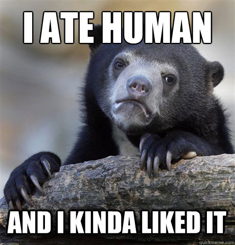 I ATE HUMAN AND I KINDA LIKED IT  Confession Bear