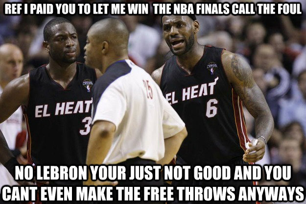 ref i paid you to let me win  the nba finals call the foul no lebron your just not good and you cant even make the free throws anyways - ref i paid you to let me win  the nba finals call the foul no lebron your just not good and you cant even make the free throws anyways  miami heat big 4