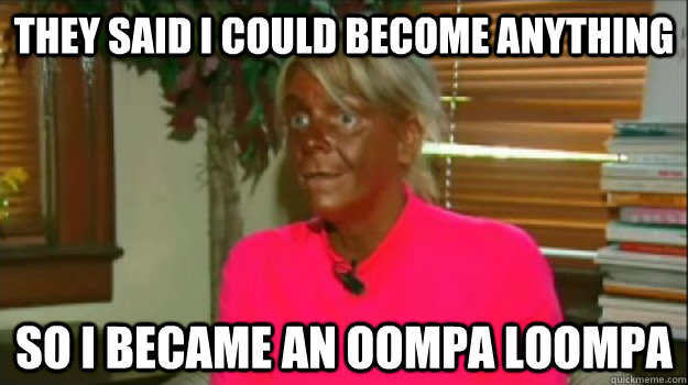 They said i could become anything so i became an oompa loompa  Excessive Tanning Mom