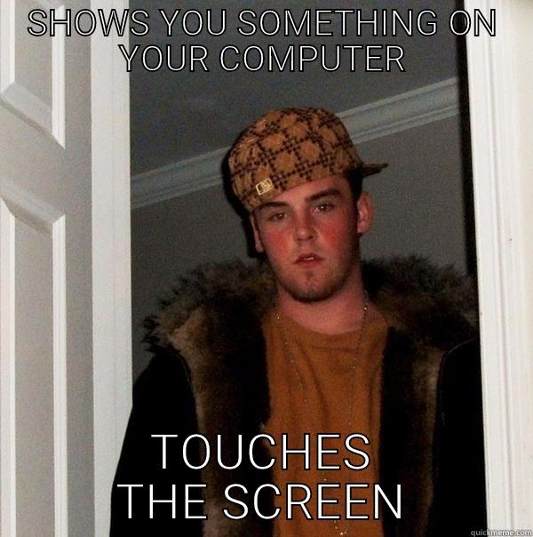 SHOWS YOU SOMETHING ON YOUR COMPUTER TOUCHES THE SCREEN Scumbag Steve