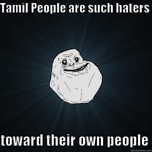 Tamil people - TAMIL PEOPLE ARE SUCH HATERS   TOWARD THEIR OWN PEOPLE Forever Alone