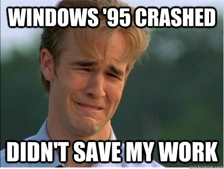 windows '95 crashed didn't save my work - windows '95 crashed didn't save my work  1990s Problems