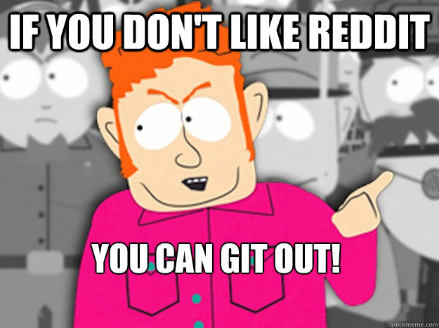 If you don't like reddit You can git out! - If you don't like reddit You can git out!  Git Out Skeeter