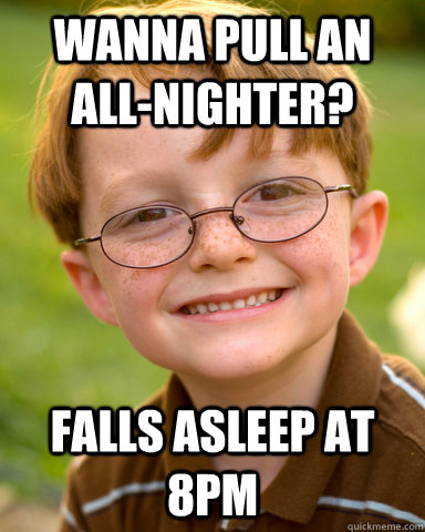 Wanna pull an all-nighter? Falls asleep at  8pm  Disappointing Childhood Friend