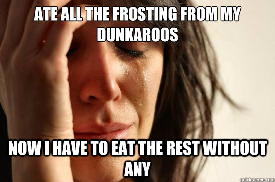 Ate all the frosting from my
dunkaroos now i have to eat the rest without any  First World Problems