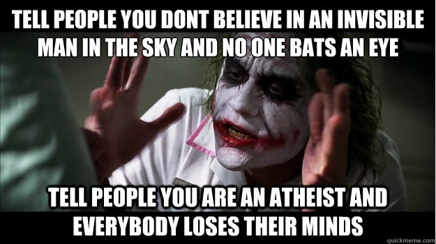 Tell people you don´t believe in an invisible man in the sky and no one bats an eye tell people you are an atheist and everybody loses their minds  Joker Mind Loss