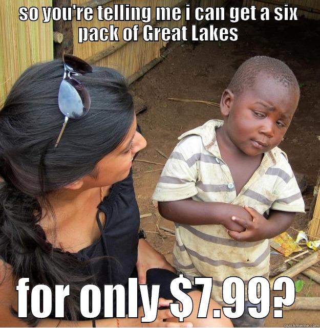 SO YOU'RE TELLING ME I CAN GET A SIX PACK OF GREAT LAKES FOR ONLY $7.99? Skeptical Third World Kid